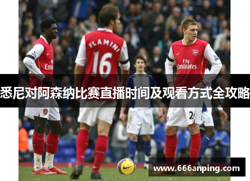 悉尼对阿森纳比赛直播时间及观看方式全攻略
