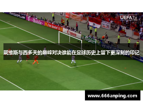 戴维斯与西多夫的巅峰对决谁能在足球历史上留下更深刻的印记