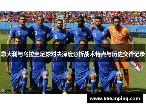 意大利与乌拉圭足球对决深度分析战术特点与历史交锋记录