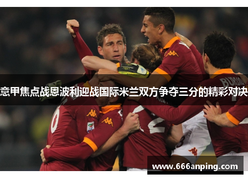 意甲焦点战恩波利迎战国际米兰双方争夺三分的精彩对决