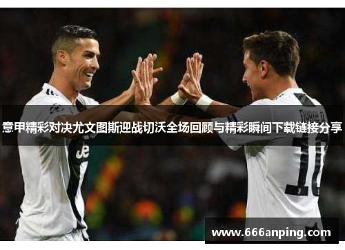 意甲精彩对决尤文图斯迎战切沃全场回顾与精彩瞬间下载链接分享
