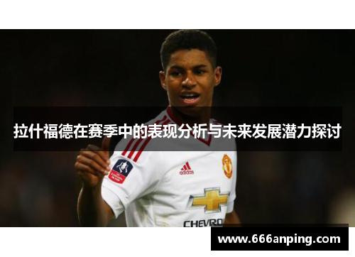 拉什福德在赛季中的表现分析与未来发展潜力探讨