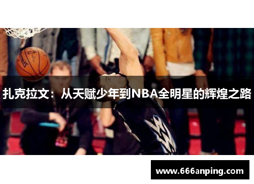 扎克拉文：从天赋少年到NBA全明星的辉煌之路