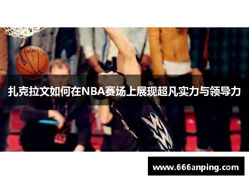 扎克拉文如何在NBA赛场上展现超凡实力与领导力