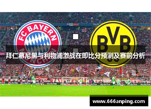 拜仁慕尼黑与利物浦激战在即比分预测及赛前分析