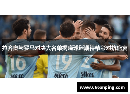 拉齐奥与罗马对决大名单揭晓球迷期待精彩对抗盛宴