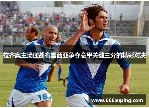 拉齐奥主场迎战布雷西亚争夺意甲关键三分的精彩对决