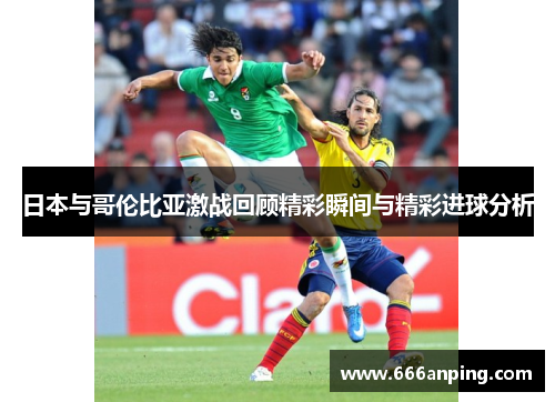 日本与哥伦比亚激战回顾精彩瞬间与精彩进球分析