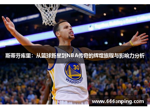 斯蒂芬库里：从篮球新星到NBA传奇的辉煌旅程与影响力分析