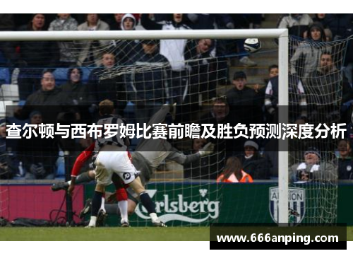 查尔顿与西布罗姆比赛前瞻及胜负预测深度分析