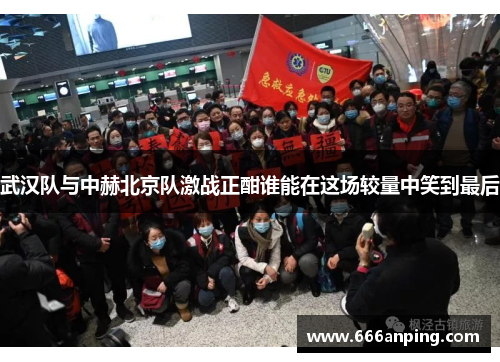 武汉队与中赫北京队激战正酣谁能在这场较量中笑到最后