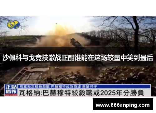 沙佩科与戈竞技激战正酣谁能在这场较量中笑到最后