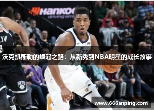 沃克凯斯勒的崛起之路：从新秀到NBA明星的成长故事