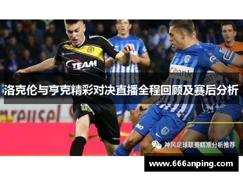 洛克伦与亨克精彩对决直播全程回顾及赛后分析