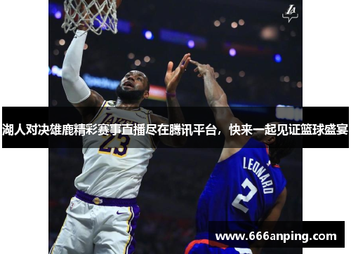 湖人对决雄鹿精彩赛事直播尽在腾讯平台，快来一起见证篮球盛宴