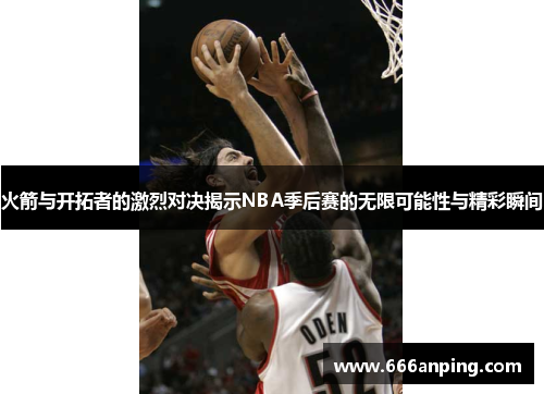 火箭与开拓者的激烈对决揭示NBA季后赛的无限可能性与精彩瞬间