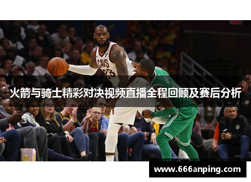 火箭与骑士精彩对决视频直播全程回顾及赛后分析