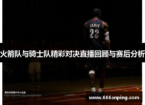 火箭队与骑士队精彩对决直播回顾与赛后分析