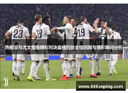 热那亚与尤文图斯精彩对决直播回放全程回顾与精彩瞬间分析
