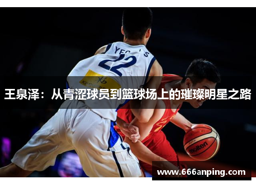 王泉泽：从青涩球员到篮球场上的璀璨明星之路