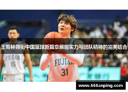 王哲林领衔中国篮球新篇章展现实力与团队精神的完美结合