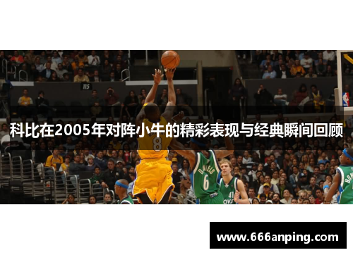 科比在2005年对阵小牛的精彩表现与经典瞬间回顾