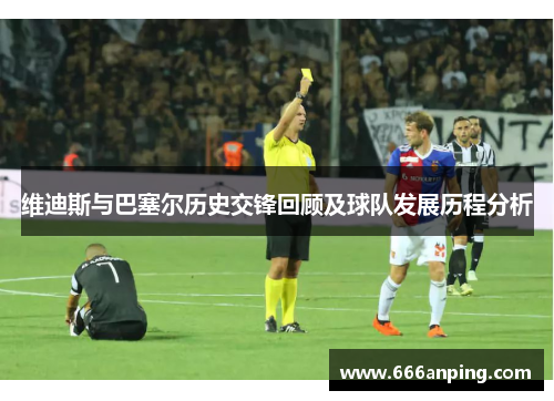 维迪斯与巴塞尔历史交锋回顾及球队发展历程分析