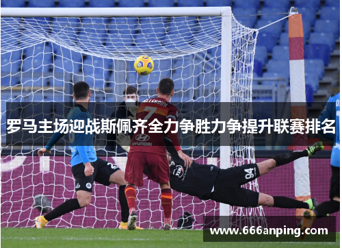 罗马主场迎战斯佩齐全力争胜力争提升联赛排名