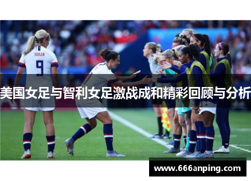 美国女足与智利女足激战成和精彩回顾与分析